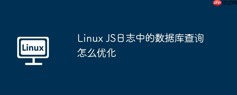 Linux JS日志中的数据库查询怎么优化-小浪学习网