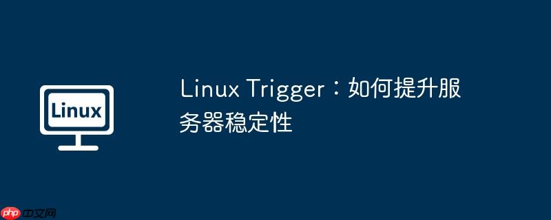 Linux Trigger：如何提升服务器稳定性-小浪学习网