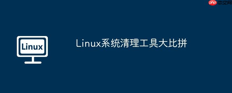 Linux系统清理工具大比拼