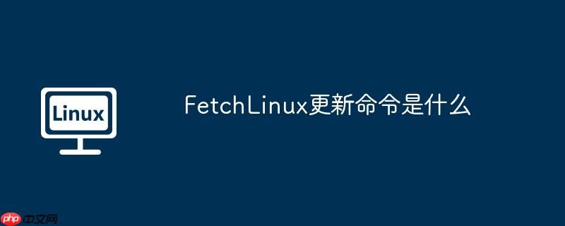 FetchLinux更新命令是什么-小浪学习网