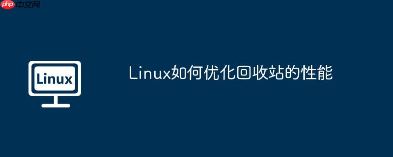 linux如何优化回收站的性能