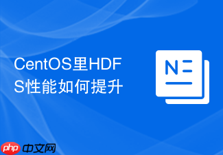 CentOS里HDFS性能如何提升