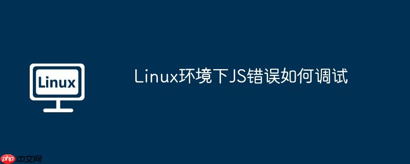 Linux环境下JS错误如何调试