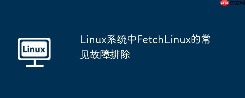 linux系统中fetchlinux的常见故障排除