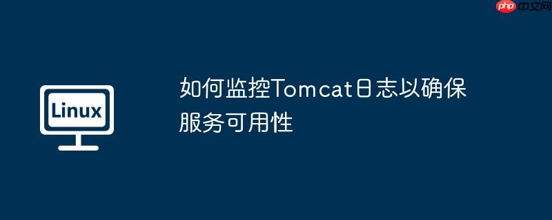 如何监控Tomcat日志以确保服务可用性