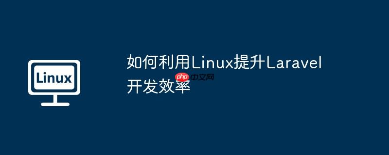 如何利用linux提升laravel开发效率
