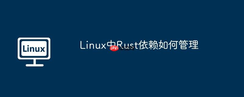 Linux中Rust依赖如何管理-小浪学习网