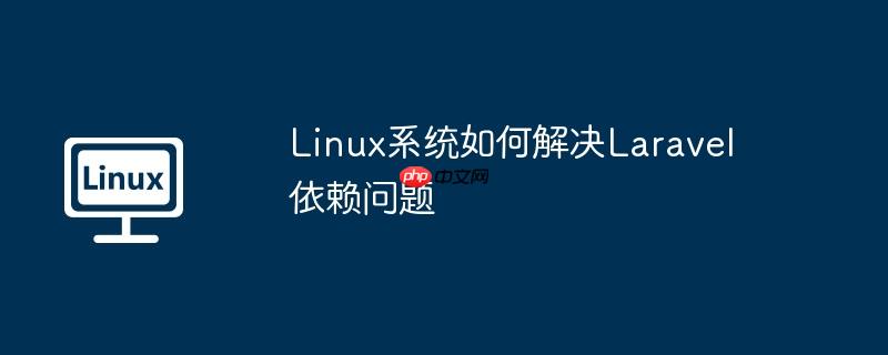 linux系统如何解决laravel依赖问题