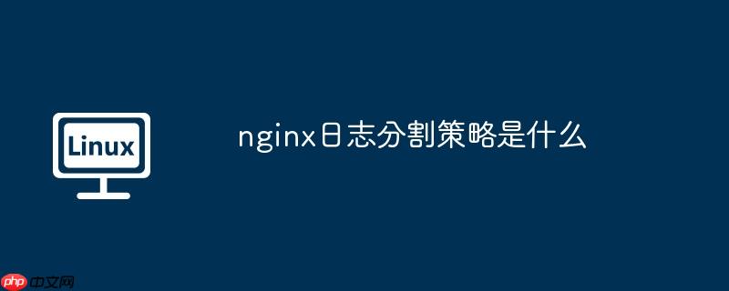 nginx日志分割策略是什么