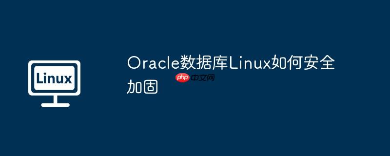 Oracle数据库Linux如何安全加固