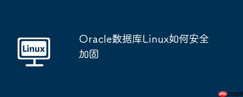 oracle数据库linux如何安全加固
