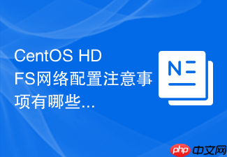CentOS HDFS网络配置注意事项有哪些