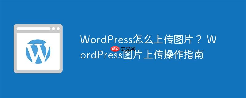 WordPress怎么上传图片？ WordPress图片上传操作指南