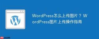 WordPress怎么上传图片？ WordPress图片上传操作指南