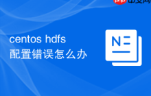 centos hdfs配置错误怎么办