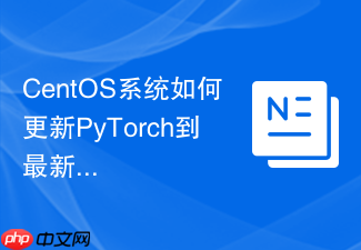 CentOS系统如何更新PyTorch到最新版本