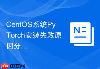 CentOS系统PyTorch安装失败原因分析