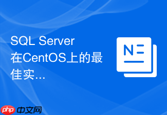SQL Server在CentOS上的最佳实践有哪些