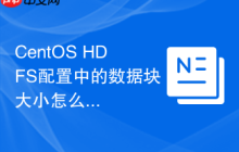 CentOS HDFS配置中的数据块大小怎么设置