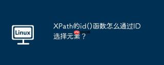 XPath的id()函数怎么通过ID选择元素？