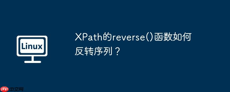 xpath的reverse()函数如何反转序列?