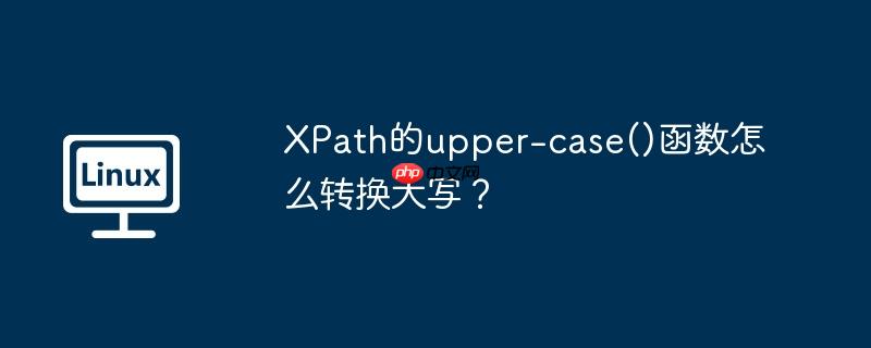 xpath的upper-case()函数怎么转换大写？