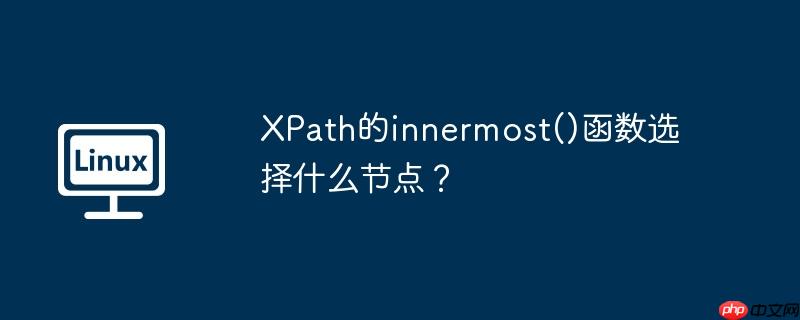 xpath的innermost()函数选择什么节点？