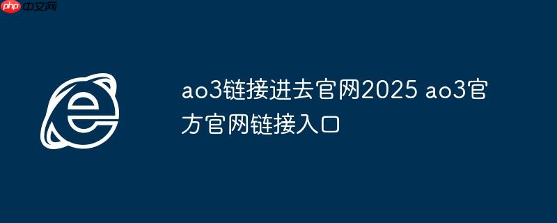 ao3链接进去官网2025 ao3官方官网链接入口
