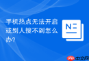 手机热点无法开启或别人搜不到怎么办？