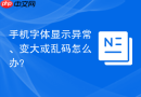 手机字体显示异常、变大或乱码怎么办？