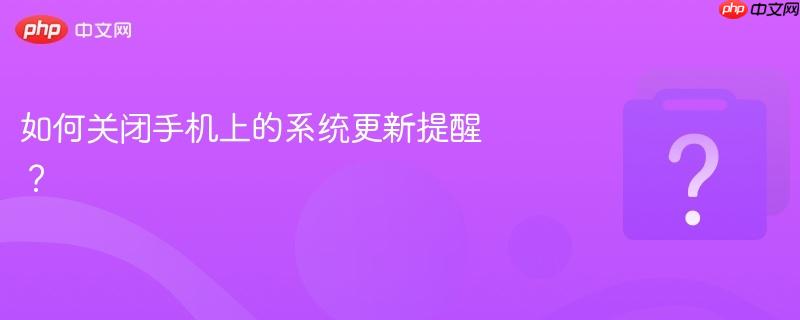 如何关闭手机上的系统更新提醒?