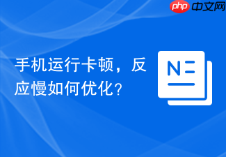 手机运行卡顿，反应慢如何优化？