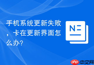 手机系统更新失败，卡在更新界面怎么办？