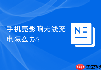 手机壳影响无线充电怎么办？