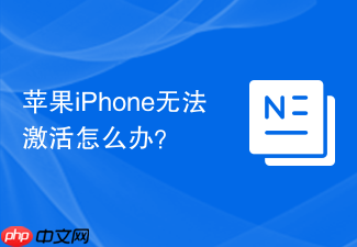 苹果iPhone无法激活怎么办?