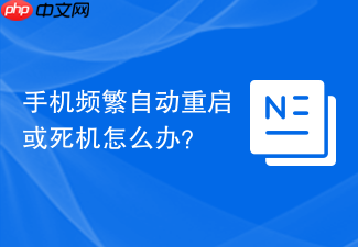 手机频繁自动重启或死机怎么办？