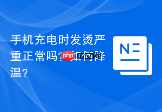 手机充电时发烫严重正常吗？如何降温？