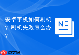 安卓手机如何刷机？刷机失败怎么办？