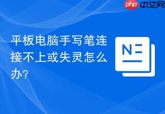 平板电脑手写笔连接不上或失灵怎么办？