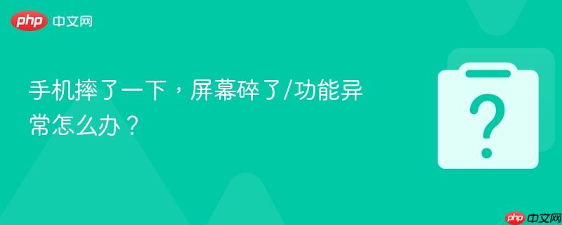 手机摔了一下,屏幕碎了/功能异常怎么办?