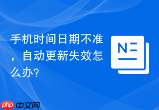 手机时间日期不准,自动更新失效怎么办?