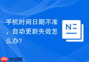 手机时间日期不准，自动更新失效怎么办？
