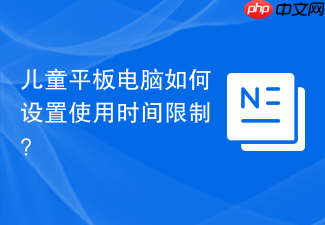 儿童平板电脑如何设置使用时间限制？