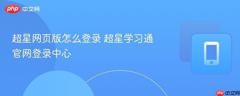 超星网页版怎么登录 超星学习通官网登录中心