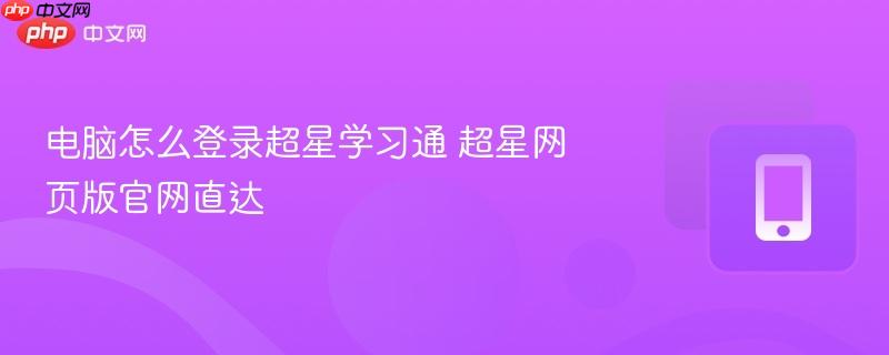 电脑怎么登录超星学习通 超星网页版官网直达
