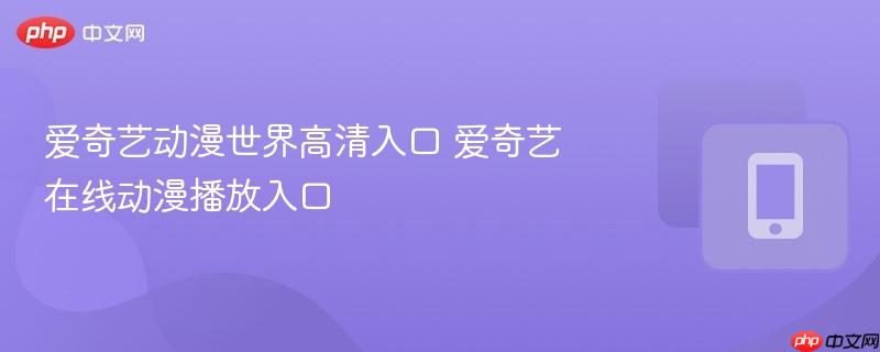 爱奇艺动漫世界高清入口 爱奇艺在线动漫播放入口