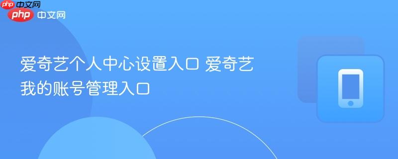 爱奇艺个人中心设置入口 爱奇艺我的账号管理入口