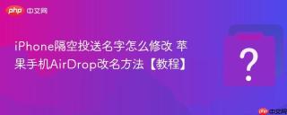 iPhone隔空投送名字怎么修改 苹果手机AirDrop改名方法【教程】