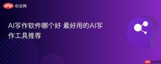 AI写作软件哪个好 最好用的AI写作工具推荐