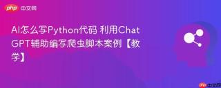 ai怎么写python代码 利用chatgpt辅助编写爬虫脚本案例【教学】